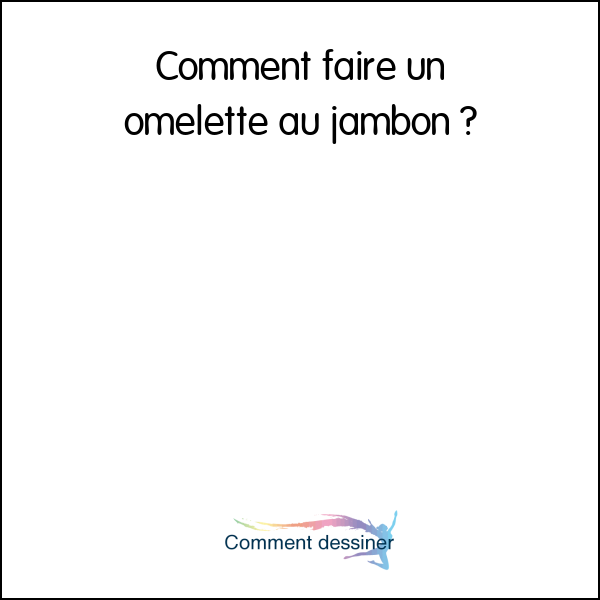 Comment faire un omelette au jambon